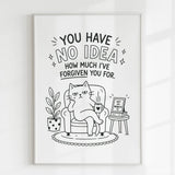 White framed wall art with funny cat black ink illustration on 300gsm uncoated card saying you have no idea how much ive forgiven you for