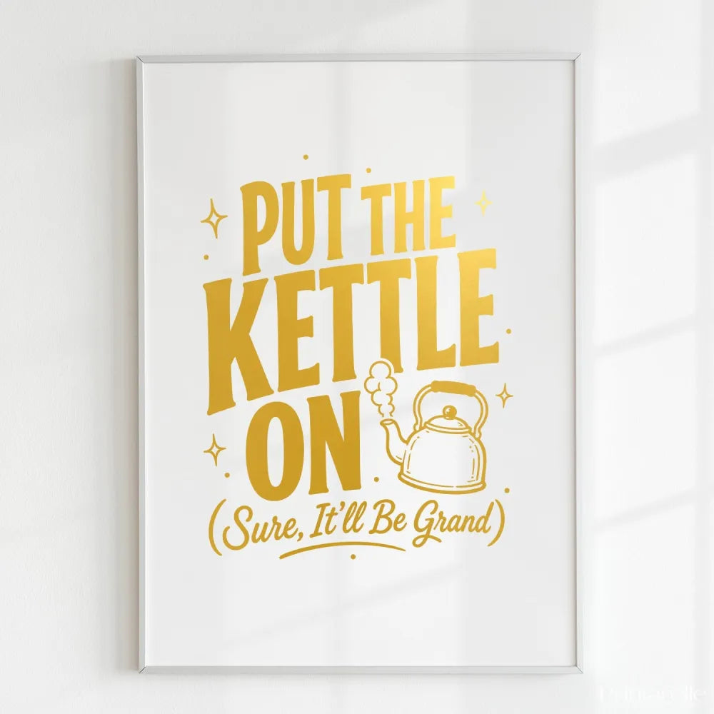 Framed print with yellow text 'Put the Kettle On (Sure, It'll Be Grand)' on a white background